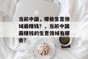 当前中国,哪些生意领域最赚钱?,当前中国最赚钱的生意领域有哪些? 当前中国,哪些生意领域最赚钱?,当前中国最赚钱的生意领域有哪些?