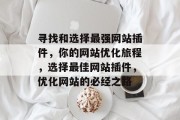 寻找和选择最强网站插件,你的网站优化旅程,选择最佳网站插件,优化网站的必经之路 寻找和选择最强网站插件,你的网站优化旅程,选择最佳网站插件,优化网站的必经之路