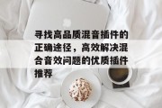 寻找高品质混音插件的正确途径,高效解决混合音效问题的优质插件推荐 寻找高品质混音插件的正确途径,高效解决混合音效问题的优质插件推荐