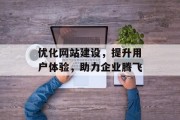 优化网站建设,提升用户体验,助力企业腾飞 优化网站建设,提升用户体验,助力企业腾飞