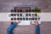 创业之路,探索赚钱的理财生意,创业之路,探索理财生意的赚钱之道 创业之路,探索赚钱的理财生意,创业之路,探索理财生意的赚钱之道
