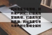 网站流量引导策略，提升用户转化，打造高效营销阵地，打造高效营销阵地，网站流量引导与用户转化策略全解析