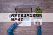 两家私募违规出借期货账户被罚 两家私募违规出借期货账户被罚