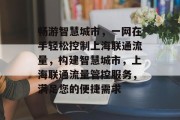 畅游智慧城市,一网在手轻松控制上海联通流量,构建智慧城市,上海联通流量管控服务,满足您的便捷需求 畅游智慧城市,一网在手轻松控制上海联通流量,构建智慧城市,上海联通流量管控服务,满足您的便捷需求