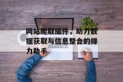 网站爬取插件,助力数据获取与信息整合的得力助手 网站爬取插件,助力数据获取与信息整合的得力助手