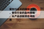餐饮行业中的赚钱之道,餐饮行业的盈利策略,从产品创新到市场拓展 餐饮行业中的赚钱之道,餐饮行业的盈利策略,从产品创新到市场拓展