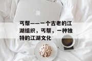 丐帮——一个古老的江湖组织,丐帮,一种独特的江湖文化 丐帮——一个古老的江湖组织,丐帮,一种独特的江湖文化