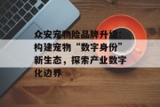 众安宠物险品牌升级：构建宠物“数字身份”新生态，探索产业数字化边界