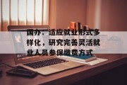国办:适应就业形式多样化,研究完善灵活就业人员参保缴费方式 国办:适应就业形式多样化,研究完善灵活就业人员参保缴费方式