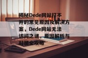 揭秘Dede网站打不开的常见原因及解决方案，Dede网站无法访问之谜，原因解析与对策全攻略