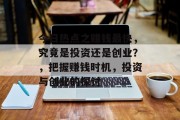 今日热点之赚钱最快,究竟是投资还是创业?,把握赚钱时机,投资与创业的探讨 今日热点之赚钱最快,究竟是投资还是创业?,把握赚钱时机,投资与创业的探讨