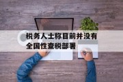 税务人士称目前并没有全国性查税部署 税务人士称目前并没有全国性查税部署