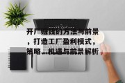 开厂赚钱的方法与前景,打造工厂盈利模式,策略、机遇与前景解析 开厂赚钱的方法与前景,打造工厂盈利模式,策略、机遇与前景解析