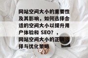 网站空间大小的重要性及其影响，如何选择合适的空间大小以提升用户体验和 SEO？，网站空间大小的正确选择与优化策略