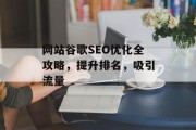 网站谷歌SEO优化全攻略,提升排名,吸引流量 网站谷歌SEO优化全攻略,提升排名,吸引流量