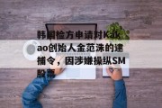 韩国检方申请对Kakao创始人金范洙的逮捕令,因涉嫌操纵SM股票 韩国检方申请对Kakao创始人金范洙的逮捕令,因涉嫌操纵SM股票