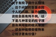关于有院子做什么赚钱,这个问题的答案会因个人的兴趣、能力和投资机会而有所不同。以下是几种常见的院子项目及其可能的收入来源,适合种植哪些植物来让院子更有价值? 关于有院子做什么赚钱,这个问题的答案会因个人的兴趣、能力和投资机会而有所不同。以下是几种常见的院子项目及其可能的收入来源,适合种植哪些植物来让院子更有价值?