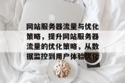 网站服务器流量与优化策略,提升网站服务器流量的优化策略,从数据监控到用户体验优化 网站服务器流量与优化策略,提升网站服务器流量的优化策略,从数据监控到用户体验优化