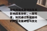 搜索网站流量评估及其影响因素分析,一探究竟,如何通过数据驱动的网站流量评估与优化 搜索网站流量评估及其影响因素分析,一探究竟,如何通过数据驱动的网站流量评估与优化
