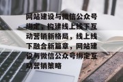 网站建设与微信公众号绑定，构建线上线下互动营销新格局，线上线下融合新篇章，网站建设与微信公众号绑定互动营销策略