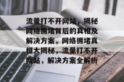 流量打不开网站，揭秘网络拥堵背后的真相及解决方案，网络拥堵真相大揭秘，流量打不开网站，解决方案全解析