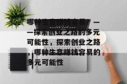 哪种生意赚钱容易？——探索创业之路的多元可能性，探索创业之路，哪种生意赚钱容易的多元可能性
