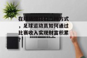 在球场赚钱的几种方式,足球运动员如何通过比赛收入实现财富积累? 在球场赚钱的几种方式,足球运动员如何通过比赛收入实现财富积累?