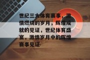 世纪三大体育赛事，激情燃烧的岁月，辉煌成就的见证，世纪体育盛宴，激情岁月中的辉煌赛事见证
