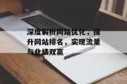 深度解析网站优化,提升网站排名,实现流量与业绩双赢 深度解析网站优化,提升网站排名,实现流量与业绩双赢