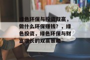 绿色环保与投资双赢,做什么环保赚钱?,绿色投资,绿色环保与财富增长的双赢策略