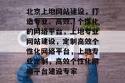 北京上地网站建设，打造专业、高效、个性化的网络平台，上地专业网站建设，定制高效个性化网络平台，上地专业定制，高效个性化网络平台建设专家
