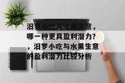 汨罗小吃与水果生意,哪一种更具盈利潜力?,汨罗小吃与水果生意的盈利潜力比较分析 汨罗小吃与水果生意,哪一种更具盈利潜力?,汨罗小吃与水果生意的盈利潜力比较分析