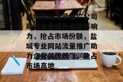 盐城网站流量推广公司助力企业提升品牌影响力，抢占市场份额，盐城专业网站流量推广助力企业品牌腾飞，抢占市场高地