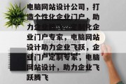电脑网站设计公司，打造个性化企业门户，助力企业腾飞，定制化企业门户专家，电脑网站设计助力企业飞跃，企业门户定制专家，电脑网站设计，助力企业飞跃腾飞