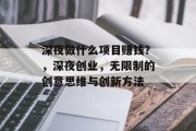 深夜做什么项目赚钱?,深夜创业,无限制的创意思维与创新方法 深夜做什么项目赚钱?,深夜创业,无限制的创意思维与创新方法