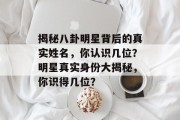 揭秘八卦明星背后的真实姓名，你认识几位？明星真实身份大揭秘，你识得几位？