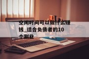 空闲时间可以做什么赚钱_适合负债者的10个副业 空闲时间可以做什么赚钱_适合负债者的10个副业