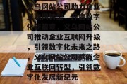 义乌网站公司助力企业互联网转型，开启数字化新篇章，义乌网站公司推动企业互联网升级，引领数字化未来之路，义乌网站公司赋能企业互联网转型，引领数字化发展新纪元