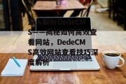 深入解析DedeCMS——揭秘如何高效查看网站，DedeCMS高效网站查看技巧深度解析