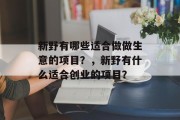 新野有哪些适合做做生意的项目?,新野有什么适合创业的项目? 新野有哪些适合做做生意的项目?,新野有什么适合创业的项目?