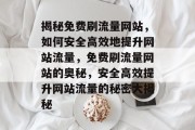 揭秘免费刷流量网站，如何安全高效地提升网站流量，免费刷流量网站的奥秘，安全高效提升网站流量的秘密大揭秘