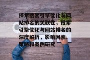 探索搜索引擎优化与网站排名的关联性，搜索引擎优化与网站排名的深度解析，影响因素、策略和案例研究