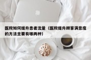 医院如何提升患者流量（医院提升顾客满意度的方法主要有哪两种）