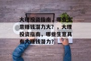 大理投资指南,哪些生意赚钱潜力大?,大理投资指南,哪些生意具有大赚钱潜力? 大理投资指南,哪些生意赚钱潜力大?,大理投资指南,哪些生意具有大赚钱潜力?