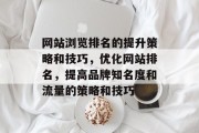网站浏览排名的提升策略和技巧，优化网站排名，提高品牌知名度和流量的策略和技巧