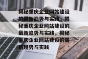 揭秘重庆企业网站建设的最新趋势与实践，揭秘重庆企业网站建设的最新趋势与实践，揭秘重庆企业网站建设的最新趋势与实践