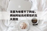 流量为啥看不了网站，揭秘网站访问受阻的五大原因