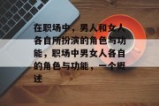 在职场中,男人和女人各自所扮演的角色与功能,职场中男女人各自的角色与功能,一个概述 在职场中,男人和女人各自所扮演的角色与功能,职场中男女人各自的角色与功能,一个概述