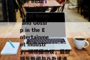 The Buzz in the娱乐圈:Latest News and Gossip in the Entertainment Industry，娱乐圈热议，最新娱乐新闻与八卦速递
