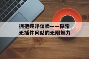 拥抱纯净体验——探索无插件网站的无限魅力 拥抱纯净体验——探索无插件网站的无限魅力